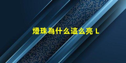 燈珠為什么這么亮 LED燈珠為什么會燒